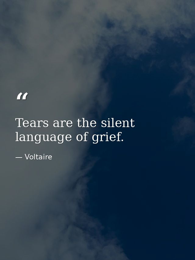 Tears are the silent language of grief. — Voltaire
