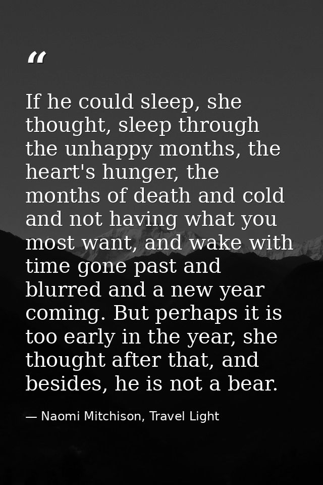 If he could sleep, she thought, sleep through the unhappy months, the heart's hunger, the months of death and cold and n — Naomi Mitchison, Travel Light