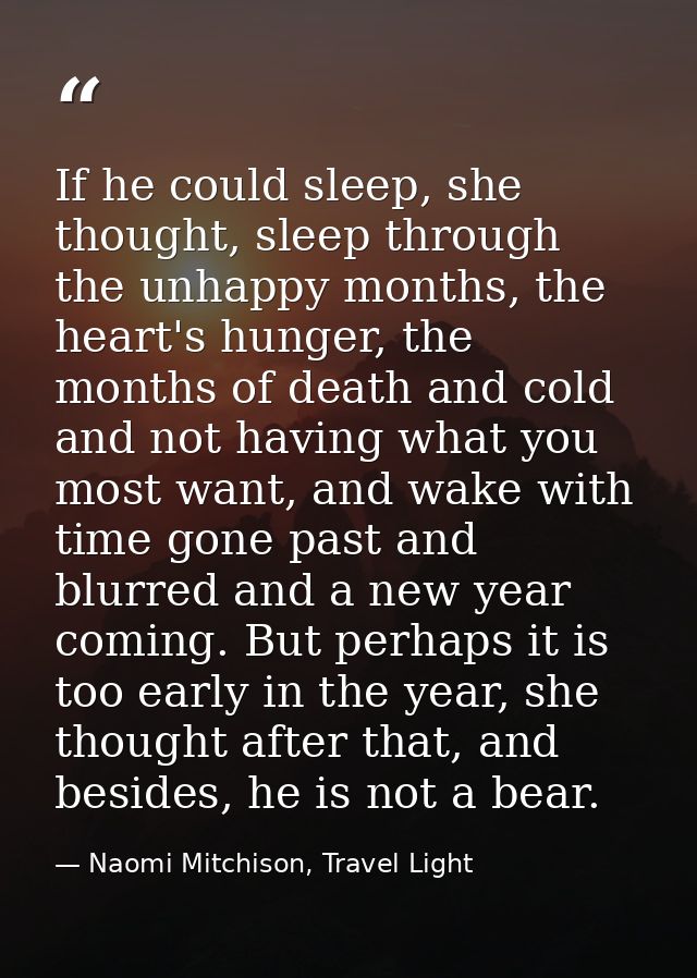 If he could sleep, she thought, sleep through the unhappy months, the heart's hunger, the months of death and cold and n — Naomi Mitchison, Travel Light