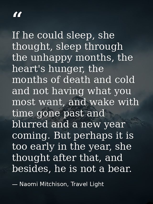If he could sleep, she thought, sleep through the unhappy months, the heart's hunger, the months of death and cold and n — Naomi Mitchison, Travel Light