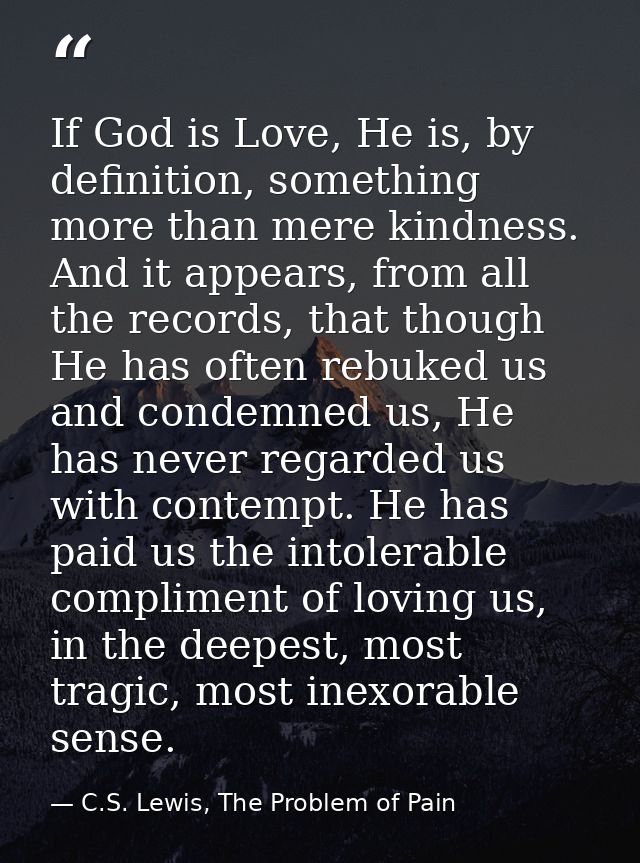 If God is Love, He is, by definition, something more than mere kindness. And it appears, from all the records, that thou — C.S. Lewis, The Problem of Pain