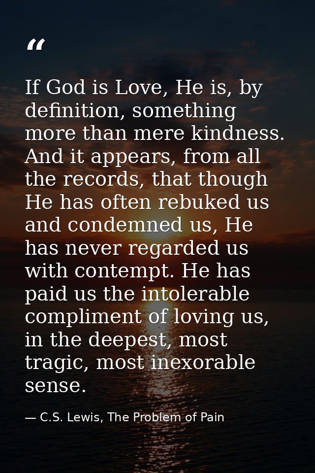 If God is Love, He is, by definition, something more than mere kindness. And it appears, from all the records, that thou — C.S. Lewis, The Problem of Pain
