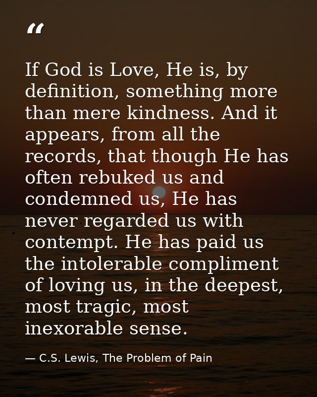 If God is Love, He is, by definition, something more than mere kindness. And it appears, from all the records, that thou — C.S. Lewis, The Problem of Pain
