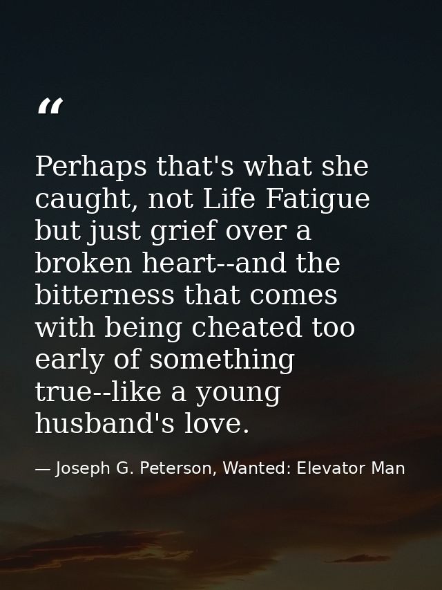 Perhaps that's what she caught, not Life Fatigue but just grief over a broken heart--and the bitterness that comes with  — Joseph G. Peterson, Wanted: Elevator Man