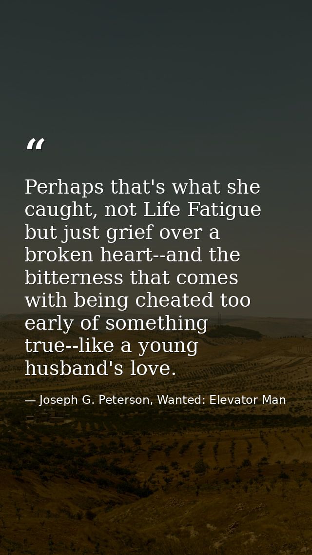 Perhaps that's what she caught, not Life Fatigue but just grief over a broken heart--and the bitterness that comes with  — Joseph G. Peterson, Wanted: Elevator Man