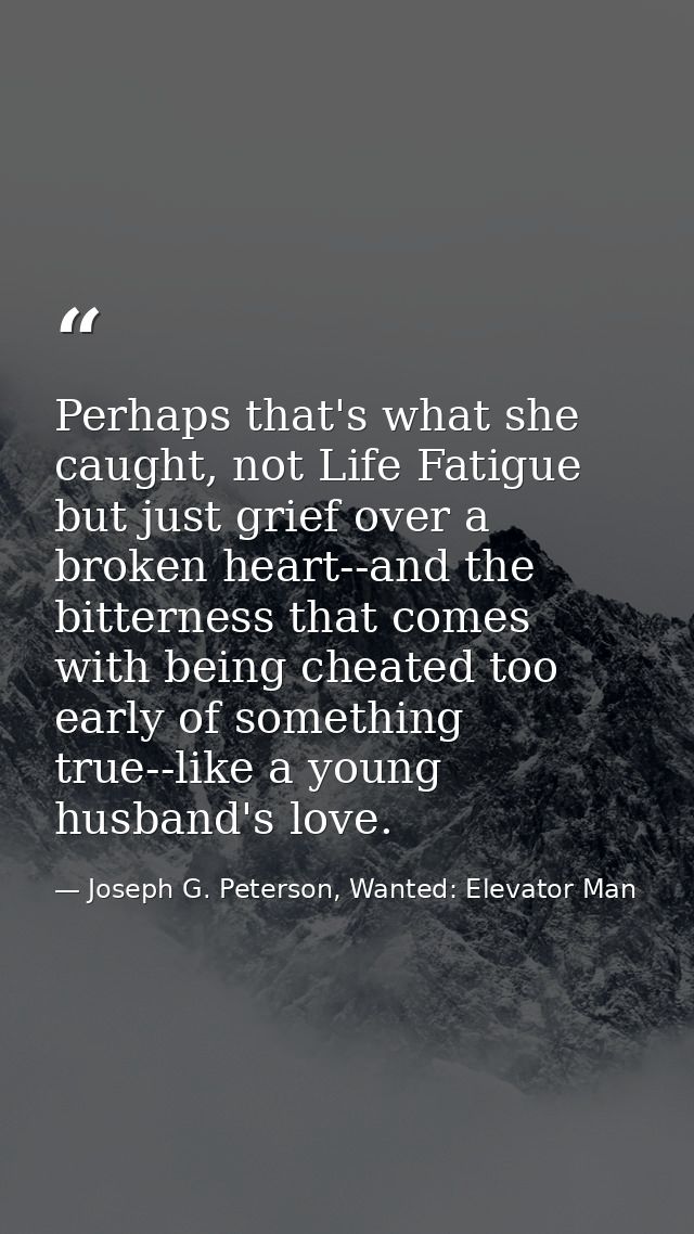 Perhaps that's what she caught, not Life Fatigue but just grief over a broken heart--and the bitterness that comes with  — Joseph G. Peterson, Wanted: Elevator Man