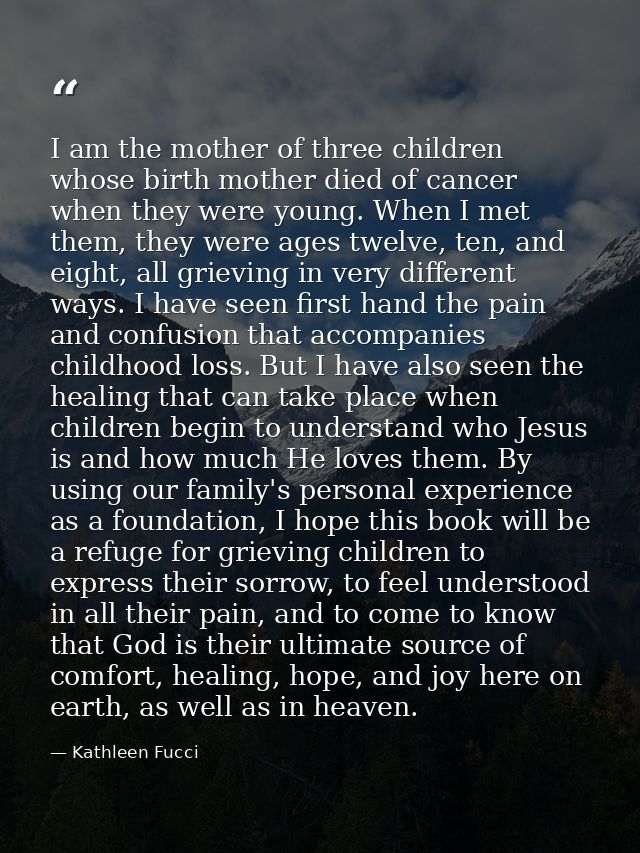 I am the mother of three children whose birth mother died of cancer when they were young. When I met them, they were age — Kathleen Fucci