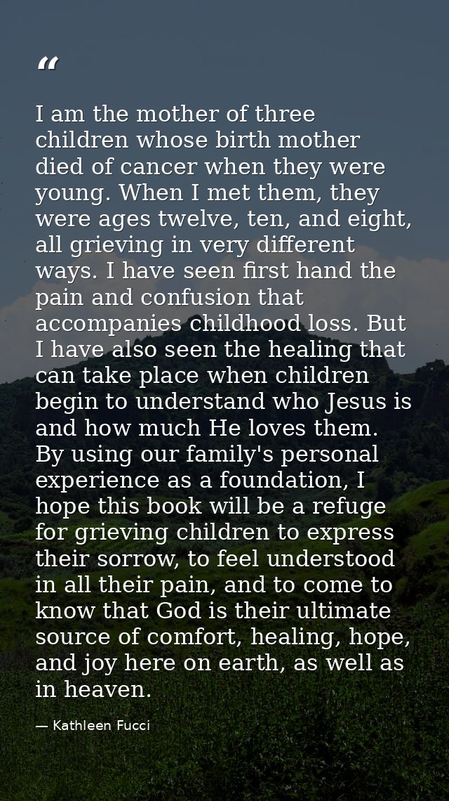 I am the mother of three children whose birth mother died of cancer when they were young. When I met them, they were age — Kathleen Fucci
