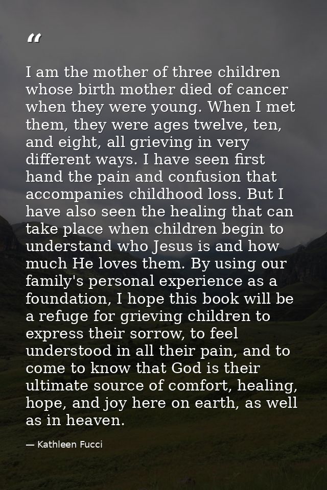 I am the mother of three children whose birth mother died of cancer when they were young. When I met them, they were age — Kathleen Fucci