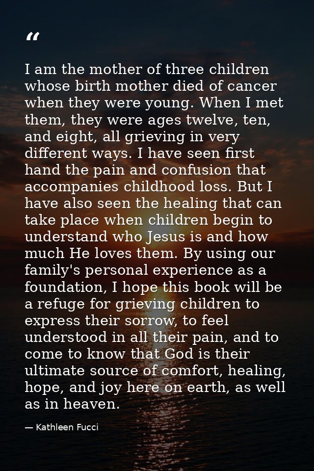 I am the mother of three children whose birth mother died of cancer when they were young. When I met them, they were age — Kathleen Fucci