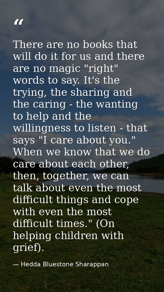 There are no books that will do it for us and there are no magic "right" words to say. It's the trying, the sharing and  — Hedda Bluestone Sharappan