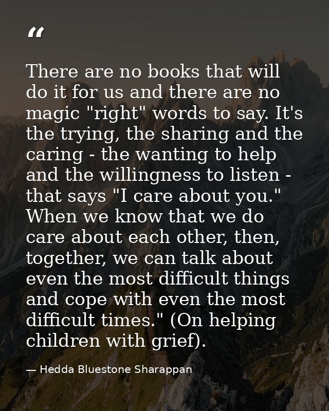 There are no books that will do it for us and there are no magic "right" words to say. It's the trying, the sharing and  — Hedda Bluestone Sharappan