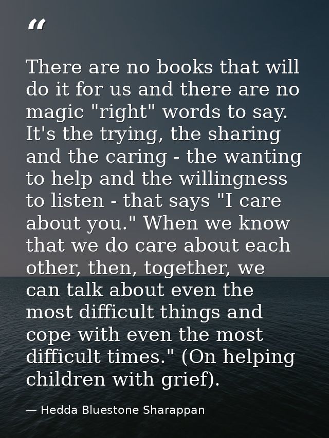There are no books that will do it for us and there are no magic "right" words to say. It's the trying, the sharing and  — Hedda Bluestone Sharappan