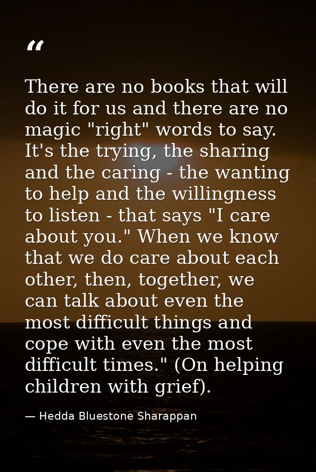 There are no books that will do it for us and there are no magic "right" words to say. It's the trying, the sharing and  — Hedda Bluestone Sharappan