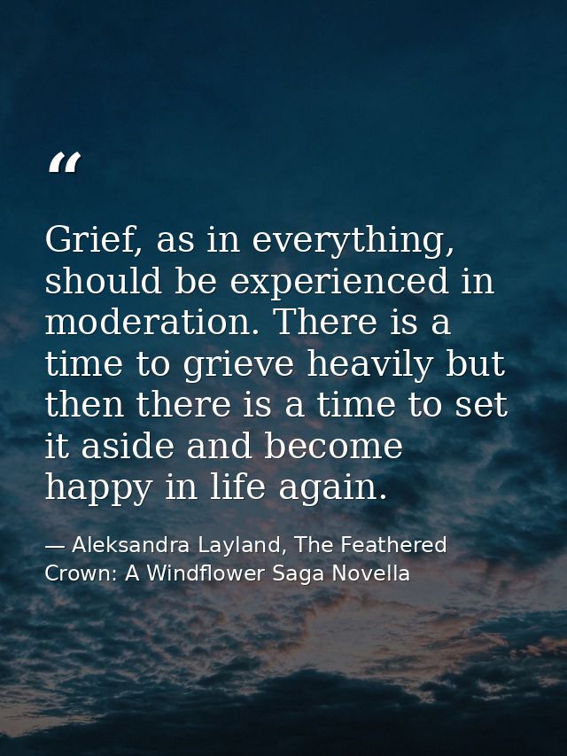 Grief, as in everything, should be experienced in moderation. There is a time to grieve heavily but then there is a time — Aleksandra Layland, The Feathered Crown: A Windflower Saga Novella