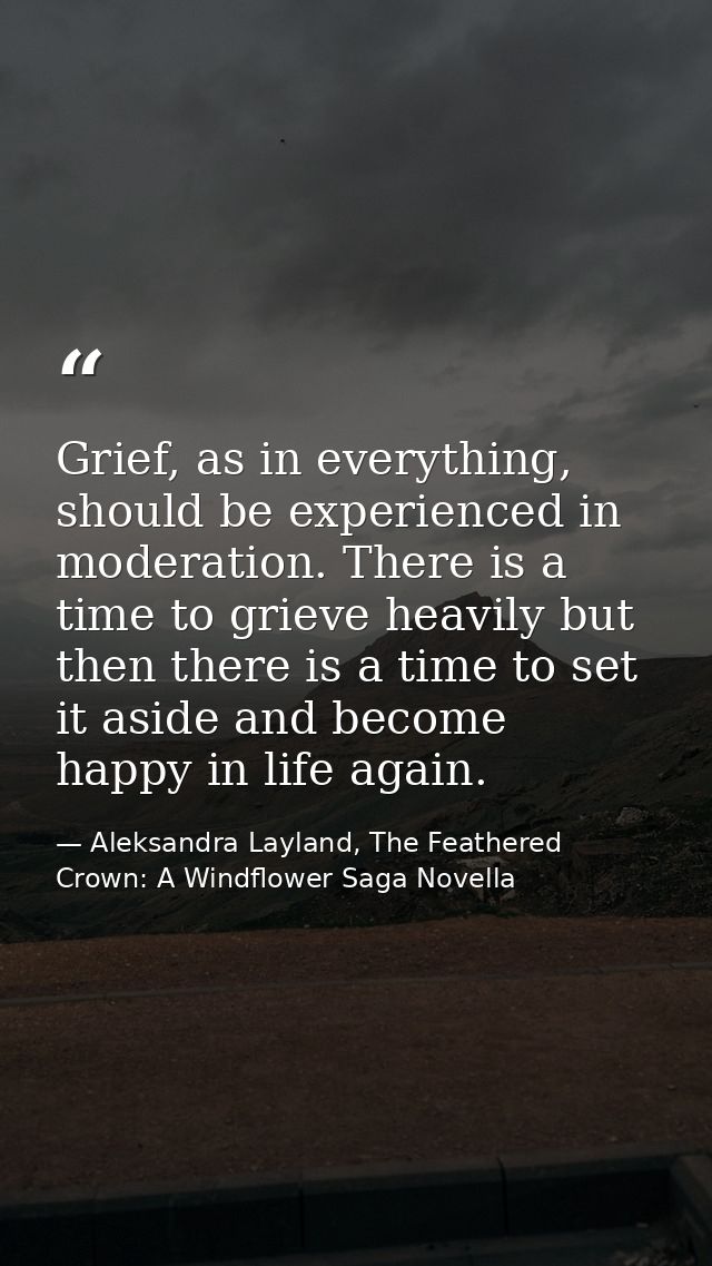 Grief, as in everything, should be experienced in moderation. There is a time to grieve heavily but then there is a time — Aleksandra Layland, The Feathered Crown: A Windflower Saga Novella