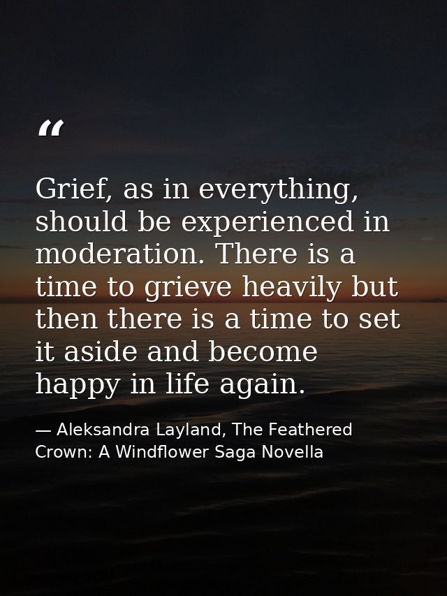 Grief, as in everything, should be experienced in moderation. There is a time to grieve heavily but then there is a time — Aleksandra Layland, The Feathered Crown: A Windflower Saga Novella
