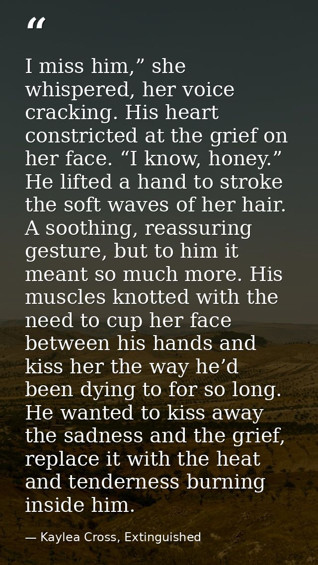 I miss him,” she whispered, her voice cracking. His heart constricted at the grief on her face. “I know, honey.” He lift — Kaylea Cross, Extinguished