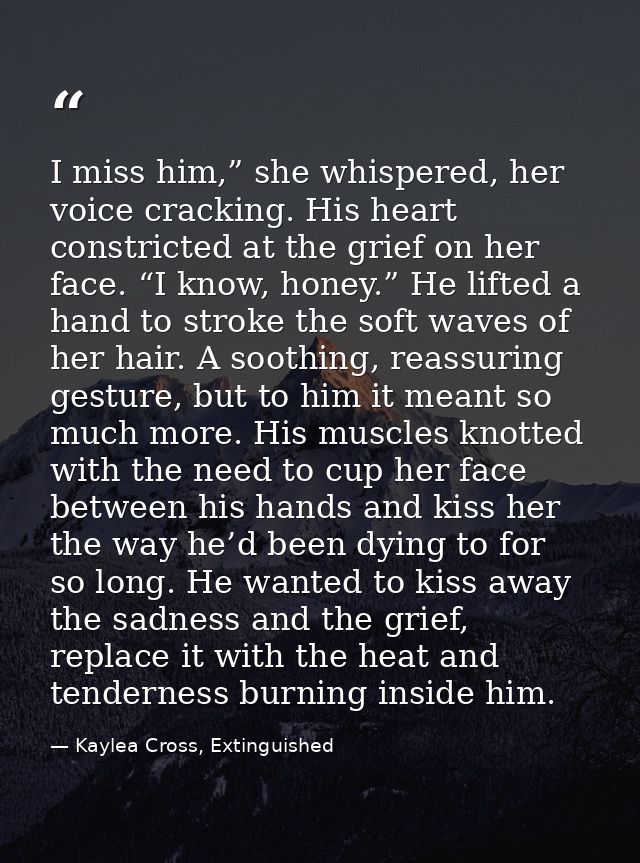 I miss him,” she whispered, her voice cracking. His heart constricted at the grief on her face. “I know, honey.” He lift — Kaylea Cross, Extinguished