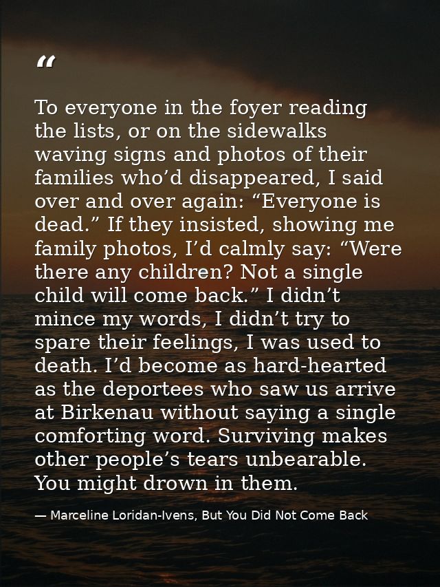To everyone in the foyer reading the lists, or on the sidewalks waving signs and photos of their families who’d disappea — Marceline Loridan-Ivens, But You Did Not Come Back