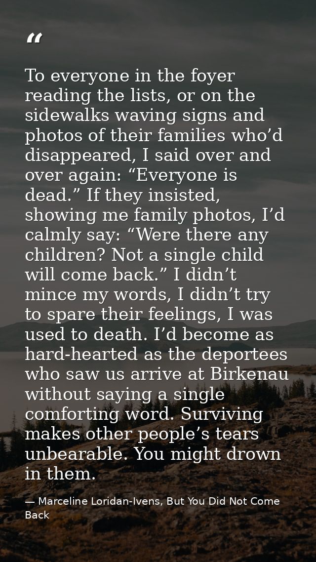 To everyone in the foyer reading the lists, or on the sidewalks waving signs and photos of their families who’d disappea — Marceline Loridan-Ivens, But You Did Not Come Back