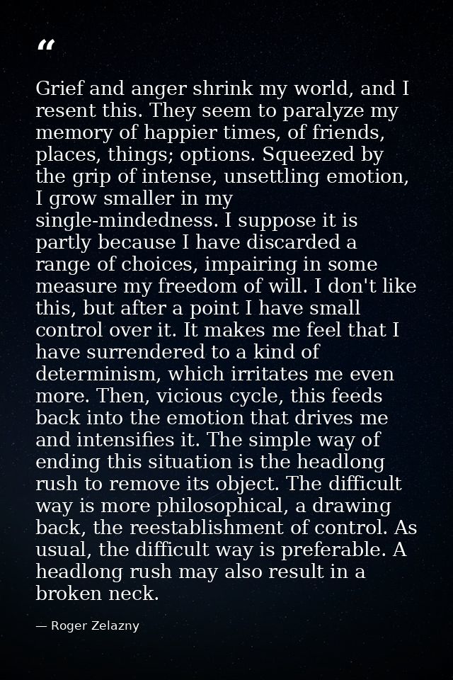 Grief and anger shrink my world, and I resent this. They seem to paralyze my memory of happier times, of friends, places — Roger Zelazny