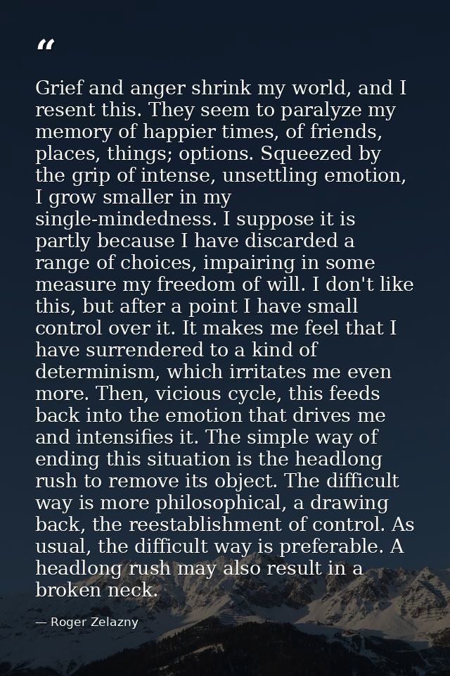 Grief and anger shrink my world, and I resent this. They seem to paralyze my memory of happier times, of friends, places — Roger Zelazny