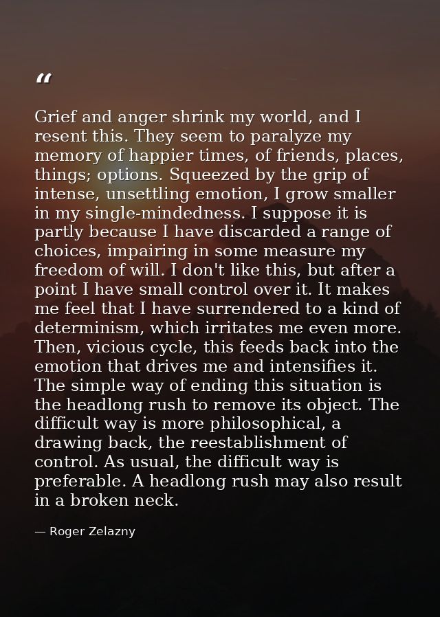Grief and anger shrink my world, and I resent this. They seem to paralyze my memory of happier times, of friends, places — Roger Zelazny