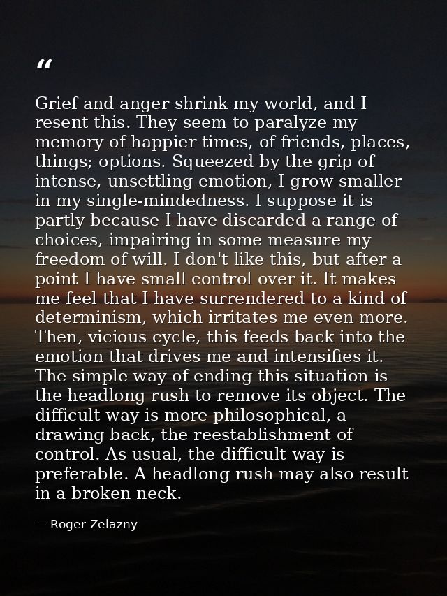 Grief and anger shrink my world, and I resent this. They seem to paralyze my memory of happier times, of friends, places — Roger Zelazny