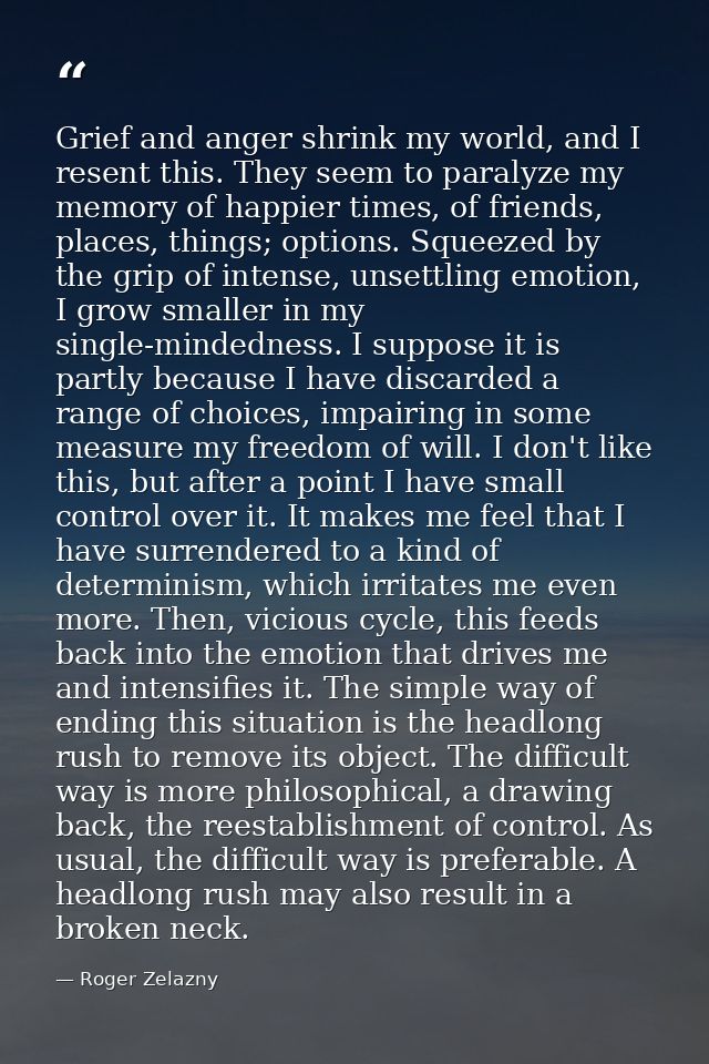 Grief and anger shrink my world, and I resent this. They seem to paralyze my memory of happier times, of friends, places — Roger Zelazny