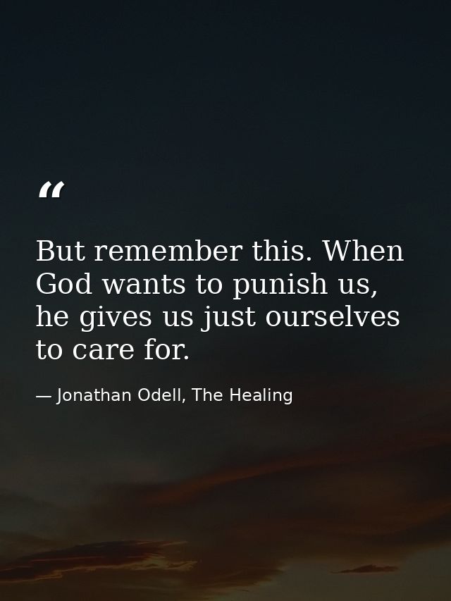 But remember this. When God wants to punish us, he gives us just ourselves to care for. — Jonathan Odell, The Healing