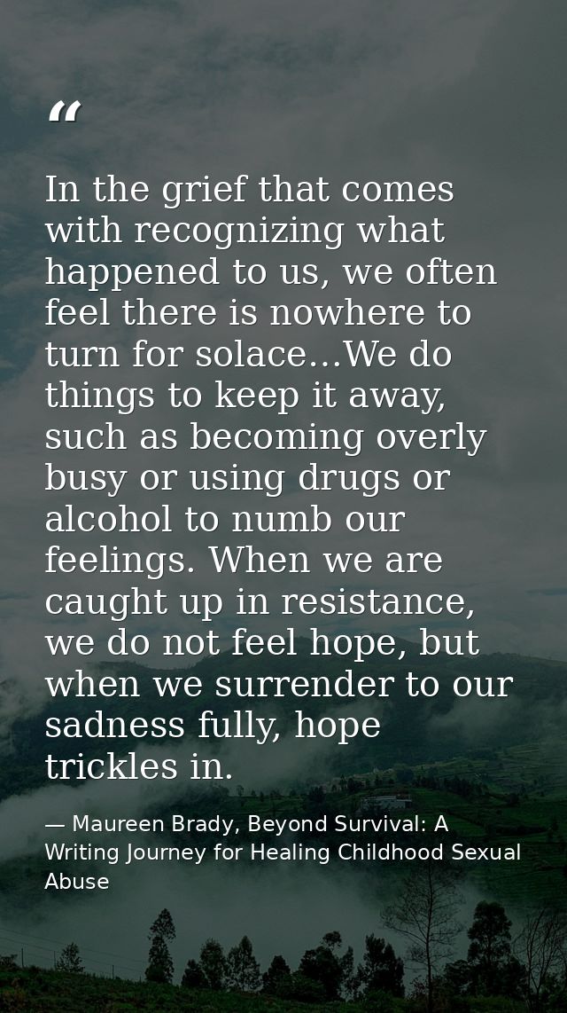 In the grief that comes with recognizing what happened to us, we often feel there is nowhere to turn for solace…We do th — Maureen Brady, Beyond Survival: A Writing Journey for Healing Childhood Sexual Abuse