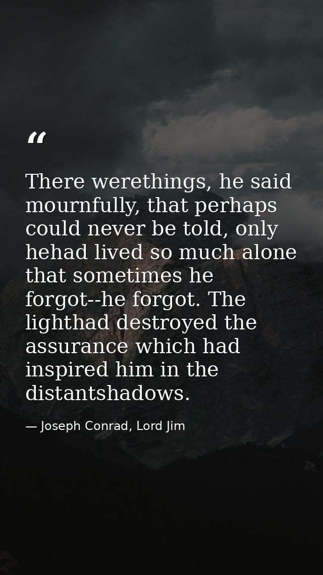 There werethings, he said mournfully, that perhaps could never be told, only hehad lived so much alone that sometimes he — Joseph Conrad, Lord Jim