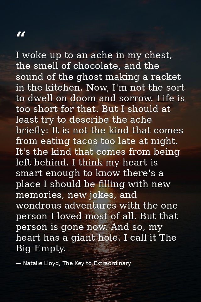 I woke up to an ache in my chest, the smell of chocolate, and the sound of the ghost making a racket in the kitchen. Now — Natalie Lloyd, The Key to Extraordinary