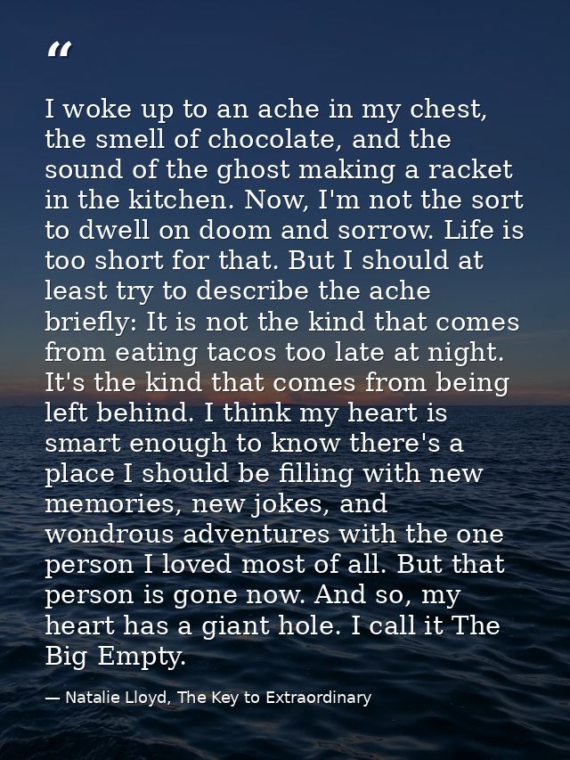 I woke up to an ache in my chest, the smell of chocolate, and the sound of the ghost making a racket in the kitchen. Now — Natalie Lloyd, The Key to Extraordinary
