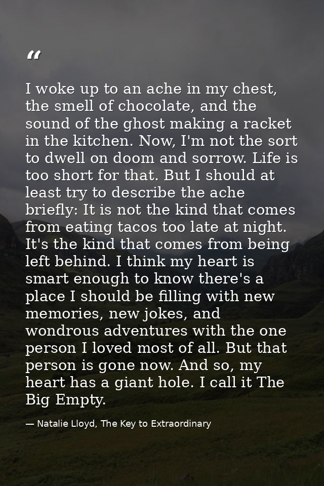 I woke up to an ache in my chest, the smell of chocolate, and the sound of the ghost making a racket in the kitchen. Now — Natalie Lloyd, The Key to Extraordinary