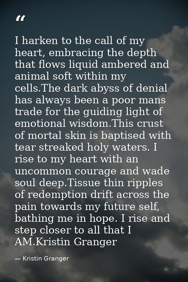 I harken to the call of my heart, embracing the depth that flows liquid ambered and animal soft within my cells.The dark — Kristin Granger