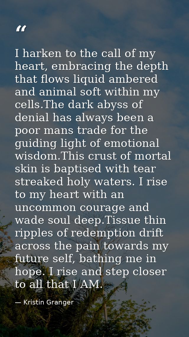I harken to the call of my heart, embracing the depth that flows liquid ambered and animal soft within my cells.The dark — Kristin Granger