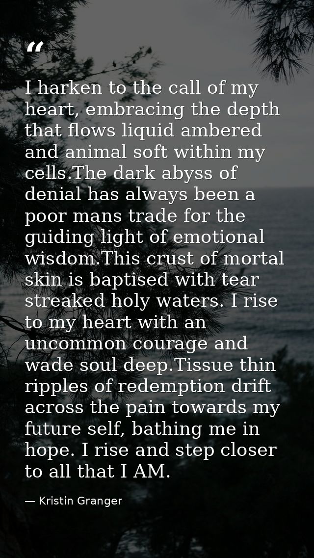 I harken to the call of my heart, embracing the depth that flows liquid ambered and animal soft within my cells.The dark — Kristin Granger