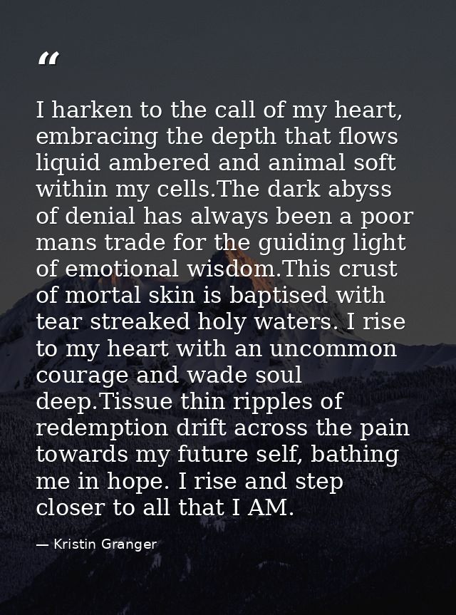 I harken to the call of my heart, embracing the depth that flows liquid ambered and animal soft within my cells.The dark — Kristin Granger