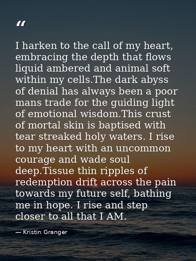 I harken to the call of my heart, embracing the depth that flows liquid ambered and animal soft within my cells.The dark — Kristin Granger