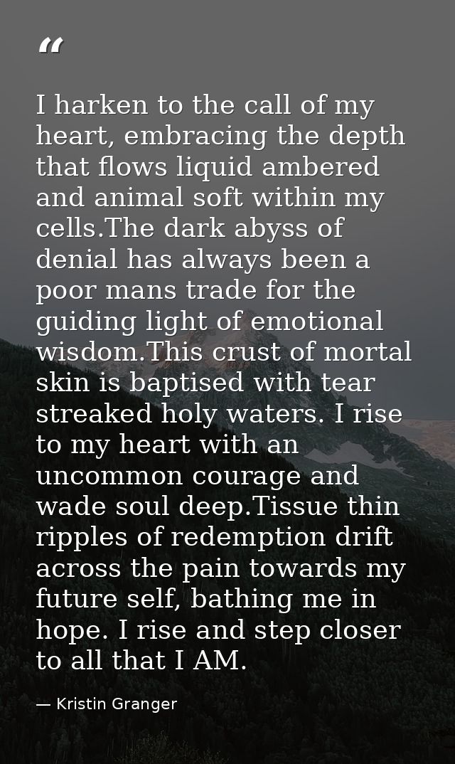 I harken to the call of my heart, embracing the depth that flows liquid ambered and animal soft within my cells.The dark — Kristin Granger