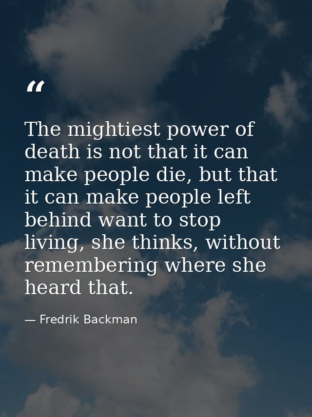 The mightiest power of death is not that it can make people die, but that it can make people left behind want to stop li — Fredrik Backman