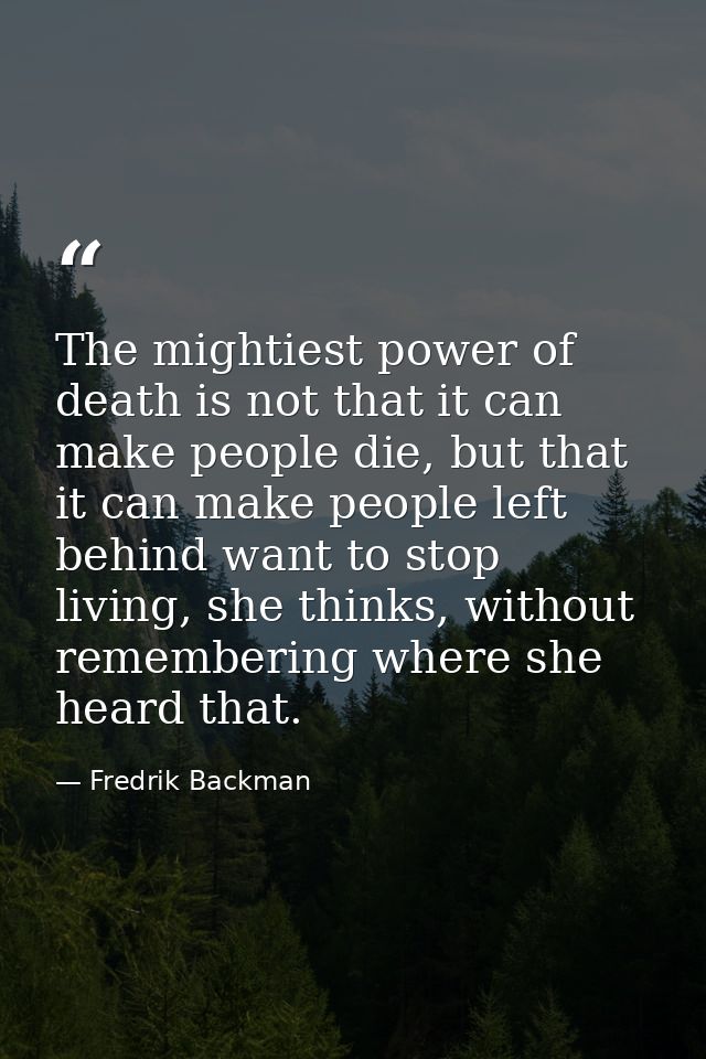 The mightiest power of death is not that it can make people die, but that it can make people left behind want to stop li — Fredrik Backman