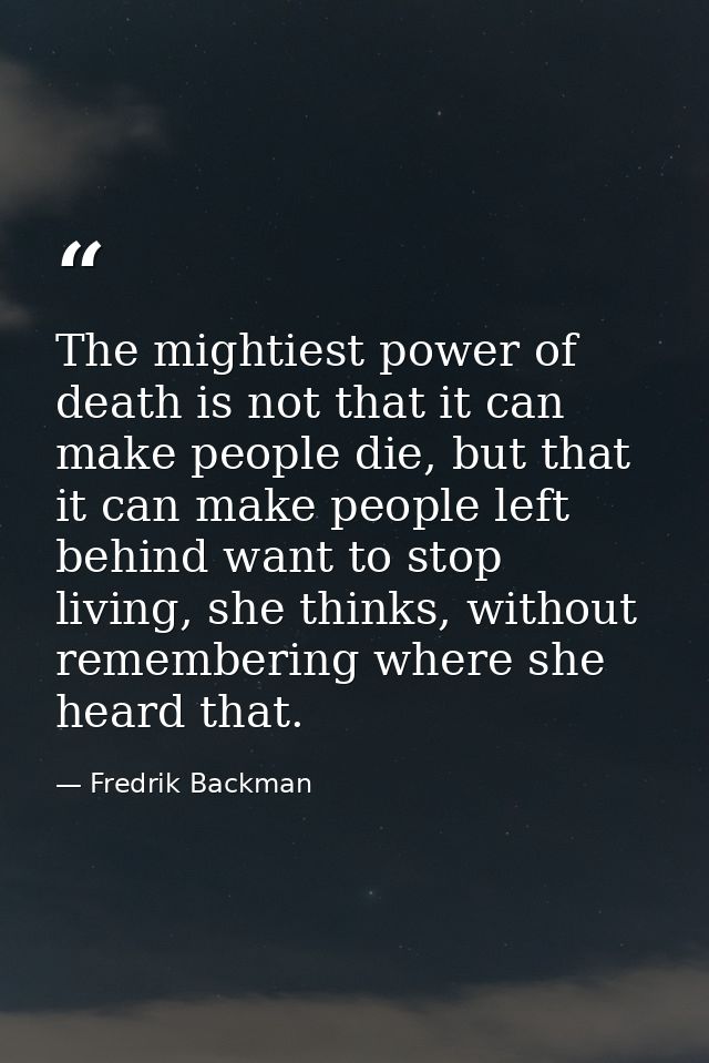 The mightiest power of death is not that it can make people die, but that it can make people left behind want to stop li — Fredrik Backman