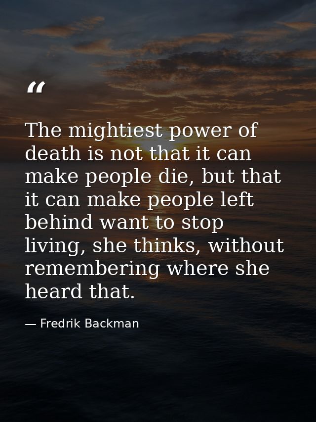 The mightiest power of death is not that it can make people die, but that it can make people left behind want to stop li — Fredrik Backman