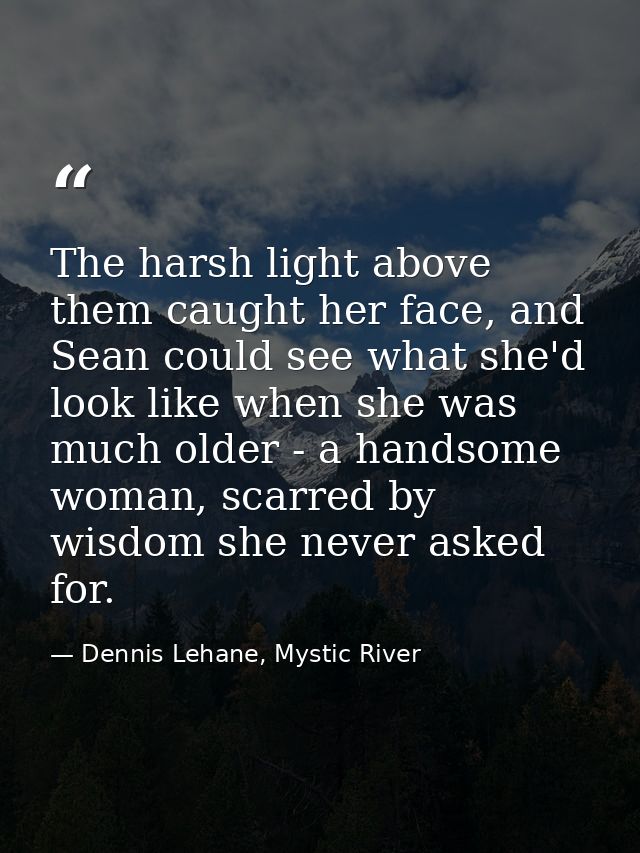 The harsh light above them caught her face, and Sean could see what she'd look like when she was much older - a handsome — Dennis Lehane, Mystic River