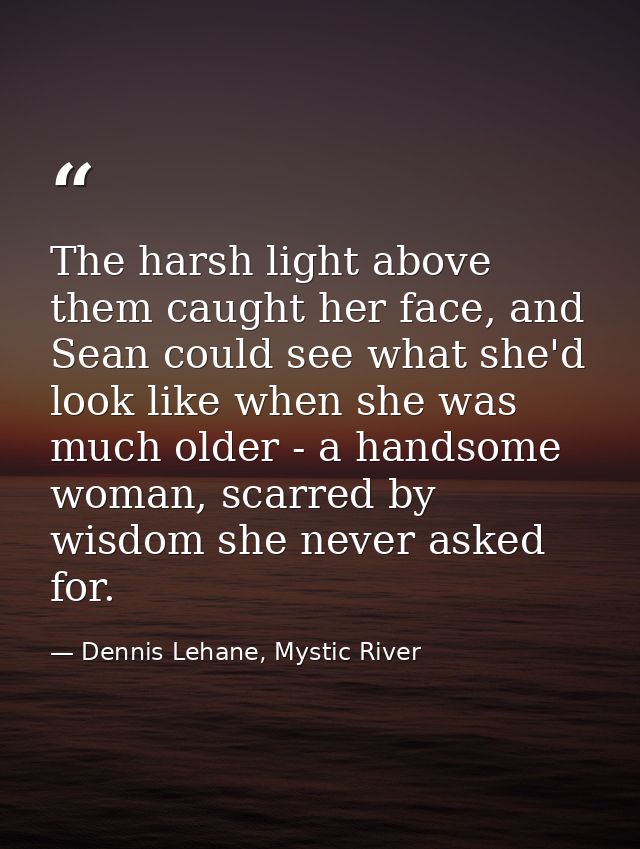 The harsh light above them caught her face, and Sean could see what she'd look like when she was much older - a handsome — Dennis Lehane, Mystic River