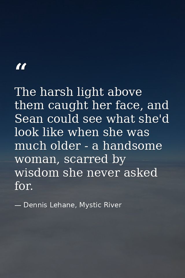 The harsh light above them caught her face, and Sean could see what she'd look like when she was much older - a handsome — Dennis Lehane, Mystic River