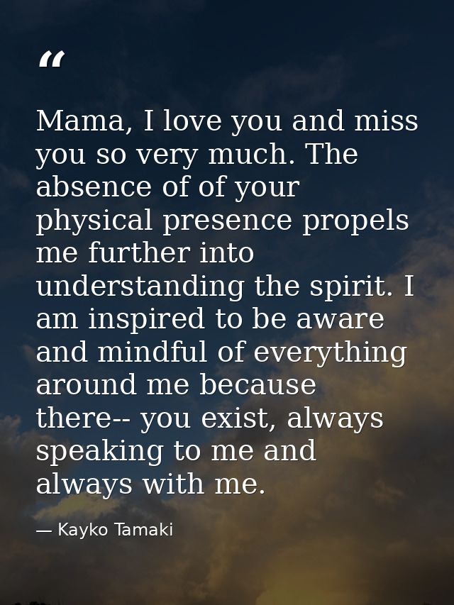 Mama, I love you and miss you so very much. The absence of of your physical presence propels me further into understandi — Kayko Tamaki